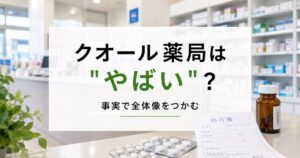 【結論】クオール薬局はやばい？やばいと言われる5つの理由と実際のところ